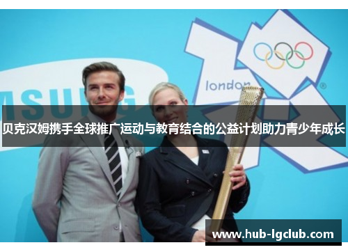 贝克汉姆携手全球推广运动与教育结合的公益计划助力青少年成长 贝克汉姆携手全球推广运动与教育结合的公益计划助力青少年成长