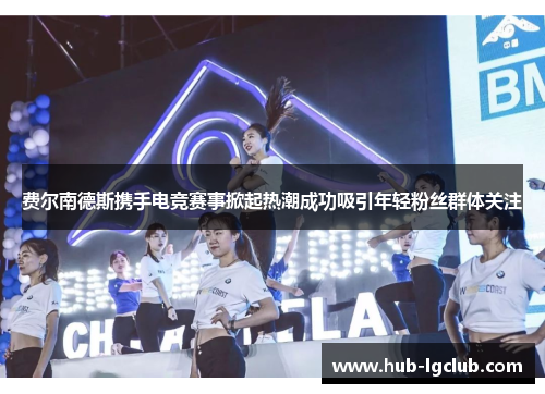 费尔南德斯携手电竞赛事掀起热潮成功吸引年轻粉丝群体关注 费尔南德斯携手电竞赛事掀起热潮成功吸引年轻粉丝群体关注