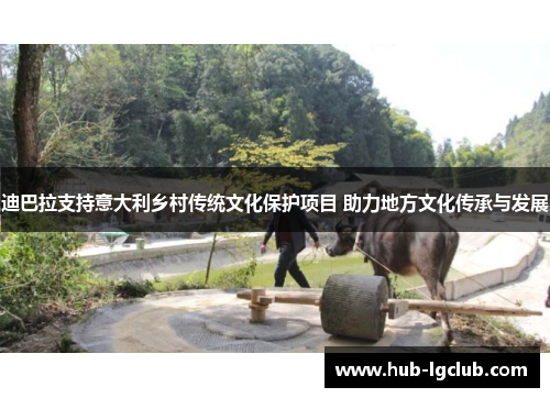 迪巴拉支持意大利乡村传统文化保护项目 助力地方文化传承与发展
