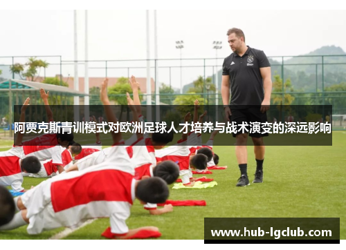 阿贾克斯青训模式对欧洲足球人才培养与战术演变的深远影响 阿贾克斯青训模式对欧洲足球人才培养与战术演变的深远影响