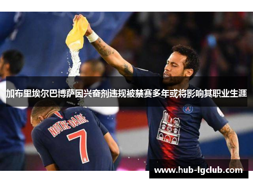 加布里埃尔巴博萨因兴奋剂违规被禁赛多年或将影响其职业生涯 加布里埃尔巴博萨因兴奋剂违规被禁赛多年或将影响其职业生涯
